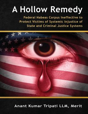 A Hollow Remedy: Federal Habeas Corpus Ineffective to Protect Victims of Systemic Injustice of State and Criminal Justice Systems - Tripati LLM, Merit Anant Kumar