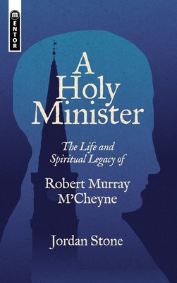 A Holy Minister: The Life and Spiritual Legacy of Robert Murray m'Cheyne - Stone, Jordan