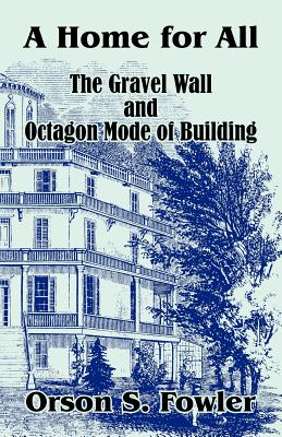A Home for All The Gravel Wall and Octagon Mode of Building - Fowler, Orson S