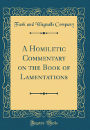 A Homiletic Commentary on the Book of Lamentations (Classic Reprint)