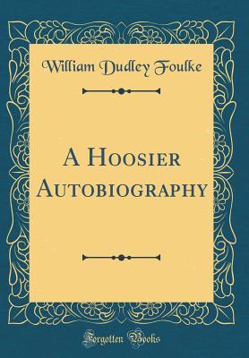 A Hoosier Autobiography (Classic Reprint) - Foulke, William Dudley