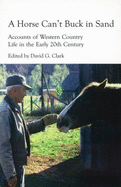 A Horse Can't Buck in Sand: Accounts of Western Country Life in the Early 20th Century - Clark, David G