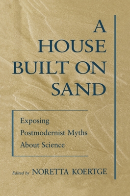 A House Built on Sand: Exposing Postmodernist Myths about Science - Koertge, Noretta (Editor)