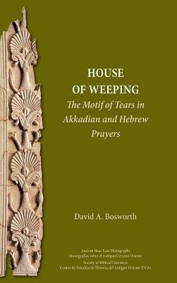 A House of Weeping: The Motif of Tears in Akkadian and Hebrew Prayers - Bosworth, David a