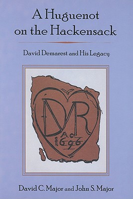 A Huguenot on the Hackensack: David Demarest and His Legacy - Major, David C, and Major, John S, Mr.