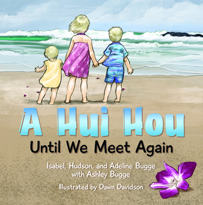 A Hui Hou: Until We Meet Again - Bugge, Ashley, and Bugge, Isabel, and Bugge, Hudson, and Bugge, Adeline