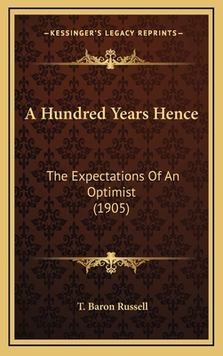 A Hundred Years Hence: The Expectations of an Optimist (1905) - Russell, T Baron