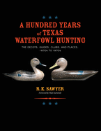 A Hundred Years of Texas Waterfowl Hunting: The Decoys, Guides, Clues, and Places - 1870s to 1970s
