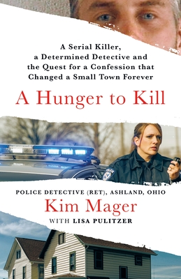 A Hunger to Kill: A Serial Killer, a Determined Detective, and the Quest for a Confession That Changed a Small Town Forever - Mager, Kim, and Pulitzer, Lisa
