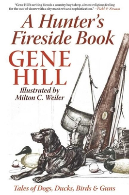 A Hunter's Fireside Book: Tales of Dogs, Ducks, Birds & Guns - Hill, Gene