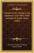 A Hunters Life Among Lions, Elephants and Other Wild Animals of South Africa (1860)