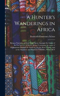 A Hunter's Wanderings in Africa: Being a Narrative of Nine Years Spent Amongst the Game of the Far Interior of South Africa, Containing Accounts of Explorations Beyond the Zambesi, On the River Chobe, and in the Matabele and Mashuna Countries, With Full N