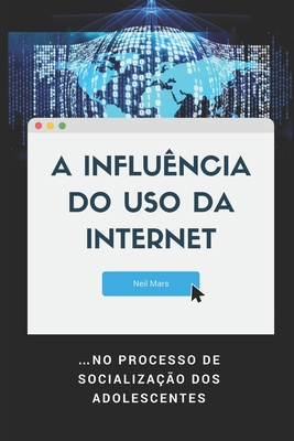 A Influ?ncia do Uso da Internet: ...no Processo de Socializa??o dos Adolescentes - Mars, Neil