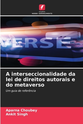 A interseccionalidade da lei de direitos autorais e do metaverso - Choubey, Aparna, and Singh, Ankit