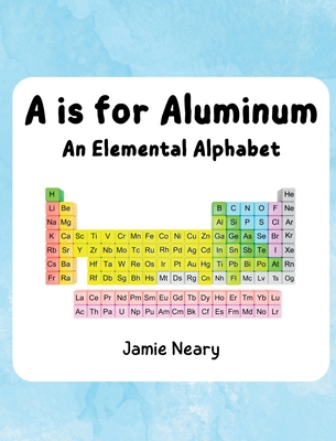 A is for Aluminum: An Elemental Alphabet - Neary, Jamie