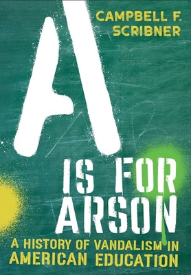 A is for Arson: A History of Vandalism in American Education - Scribner, Campbell F