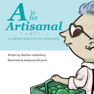 A is for Artisanal: An Alphabet Book for the Hip, Modern Baby