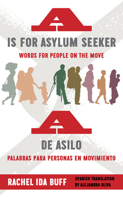 A is for Asylum Seeker: Words for People on the Move / A de Asilo: Palabras Para Personas En Movimiento - Buff, Rachel Ida, and Oliva, Alejandra (Translated by)