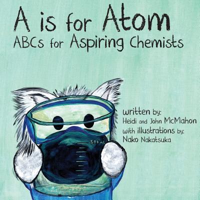 A is for Atom: ABCs for Aspiring Chemists - McMahon, John, and McMahon, Heidi