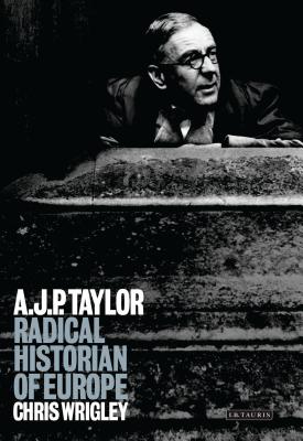 A. J. P. Taylor: Radical Historian of Europe - Wrigley, Chris, Professor