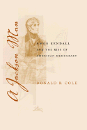 A Jackson Man: Amos Kendall and the Rise of American Democracy