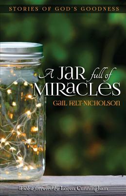 A Jar Full of Miracles: Stories of God's Goodness - Cunningham, Loren (Foreword by), and Felt-Nicholson, Gail