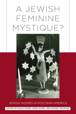 A Jewish Feminine Mystique?: Jewish Women in Postwar America - Diner, Hasia (Editor), and Kohn, Shira (Editor), and Kranson, Rachel (Introduction by)