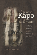 A Jewish Kapo in Auschwitz: History, Memory, and the Politics of Survival