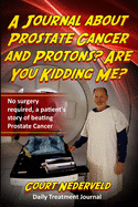 A Journal about Prostate Cancer and Protons? Are You Kidding Me?: No surgery required a patient's story of beating prostate cancer.