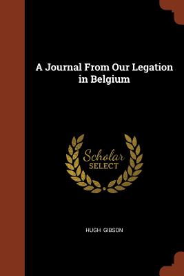 A Journal From Our Legation in Belgium - Gibson, Hugh
