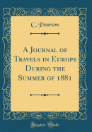 A Journal of Travels in Europe: During the Summer of 1881 (Classic Reprint)