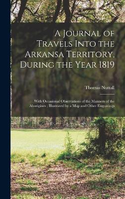 A Journal of Travels Into the Arkansa Territory, During the Year 1819: With Occasional Observations of the Manners of the Aborigines; Illustrated by a map and Other Engravings - Nuttall, Thomas