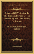 A Journal of Visitation to the Western Portion of His Diocese by the Lord Bishop of Toronto: In the Autumn of 1842 (1846)