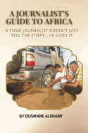 A Journalist's Guide to Africa: Real missions, hidden stories, and lessons from reporting on the frontlines of Africa