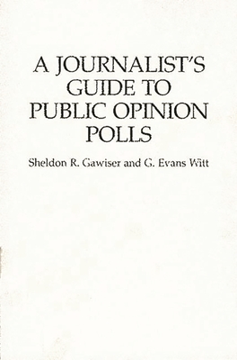 A Journalist's Guide to Public Opinion Polls - Gawiser, Sheldon, and Witt, G Evans
