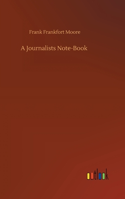 A Journalists Note-Book - Moore, Frank Frankfort