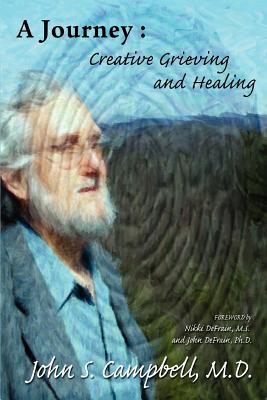 A Journey: Creative Grieving and Healing - Campbell, John S, MD