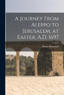 A Journey From Aleppo to Jerusalem, at Easter, A.D. 1697