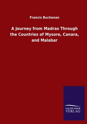 A Journey from Madras Through the Countries of Mysore, Canara, and Malabar - Buchanan, Francis