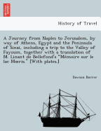 A Journey from Naples to Jerusalem, by way of Athens, Egypt and the Peninsula of Sinai, including a trip to the Valley of Fayoum, together with a translation of M. Linant de Bellefond's "Me moire sur le lac Moeris." [With plates.]