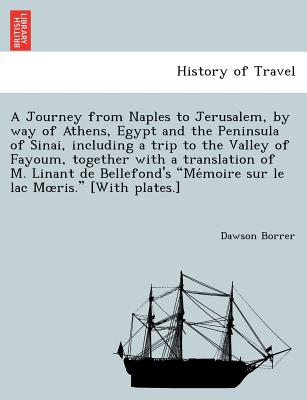 A Journey from Naples to Jerusalem, by way of Athens, Egypt and the Peninsula of Sinai, including a trip to the Valley of Fayoum, together with a translation of M. Linant de Bellefond's "Me moire sur le lac Moeris." [With plates.] - Borrer, Dawson