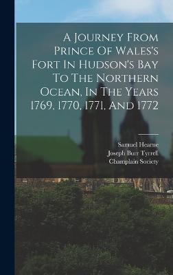 A Journey From Prince Of Wales's Fort In Hudson's Bay To The Northern Ocean, In The Years 1769, 1770, 1771, And 1772 - 1745-1792, Hearne Samuel, and Tyrrell, Joseph Burr 1858-1957 (Creator), and Society, Champlain