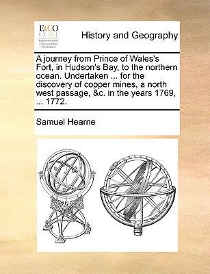 A journey from Prince of Wales's Fort, in Hudson's Bay, to the northern ocean. Undertaken ... for the discovery of copper mines, a north west passage, &c. in the years 1769, ... 1772. - Hearne, Samuel