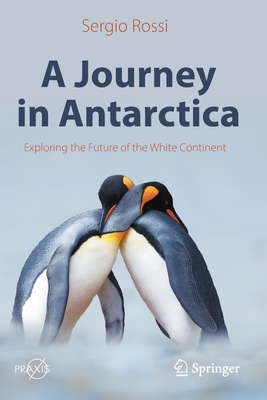 A Journey in Antarctica: Exploring the Future of the White Continent - Rossi, Sergio