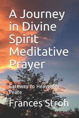 A Journey in Divine Spirit Meditative Prayer: Gateway to Heavenly Peace - Stroh, Frances