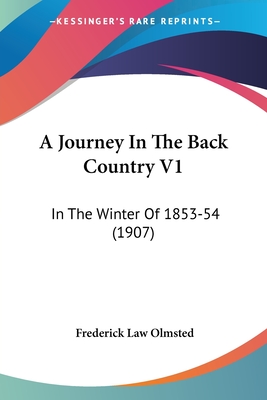 A Journey In The Back Country V1: In The Winter Of 1853-54 (1907) - Olmsted, Frederick Law