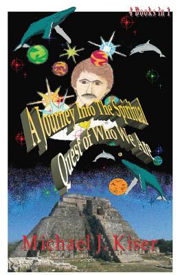 A Journey Into the Spiritual Quest of Who We Are: Complete 4 Books in 1 - Kiser, Michael, and Erikson, Heidi (Editor), and Lyon, Stephanie (Editor)
