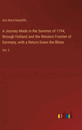 A Journey Made in the Summer of 1794, through Holland and the Western Frontier of Germany, with a Return Down the Rhine: Vol. 2