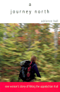 A Journey North: One Woman's Story of Hiking the Appalachian Trail - Hall, Adrienne