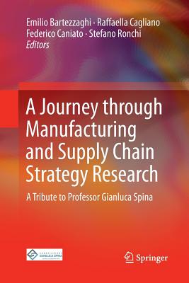 A Journey Through Manufacturing and Supply Chain Strategy Research: A Tribute to Professor Gianluca Spina - Bartezzaghi, Emilio (Editor), and Cagliano, Raffaella (Editor), and Caniato, Federico (Editor)
